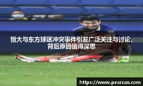 恒大与东方球迷冲突事件引发广泛关注与讨论，背后原因值得深思