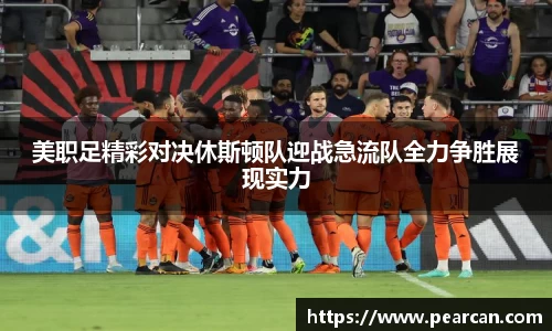 美职足精彩对决休斯顿队迎战急流队全力争胜展现实力