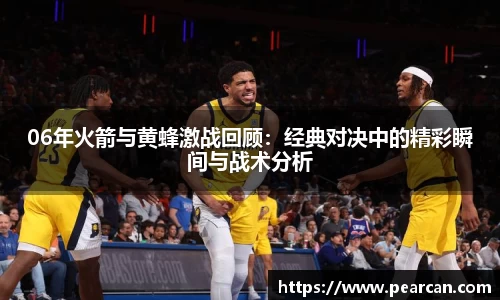 06年火箭与黄蜂激战回顾：经典对决中的精彩瞬间与战术分析
