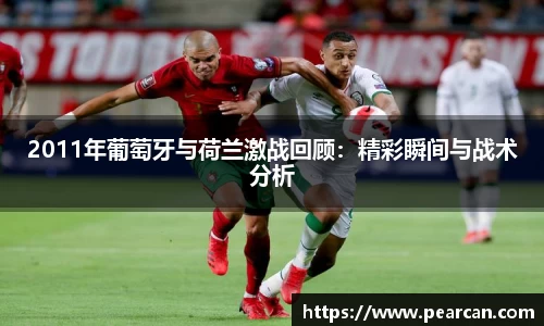 2011年葡萄牙与荷兰激战回顾：精彩瞬间与战术分析