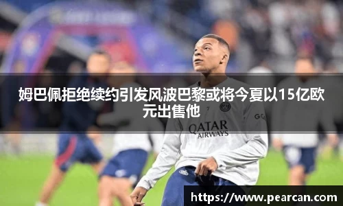 姆巴佩拒绝续约引发风波巴黎或将今夏以15亿欧元出售他