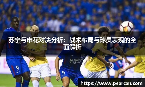苏宁与申花对决分析：战术布局与球员表现的全面解析