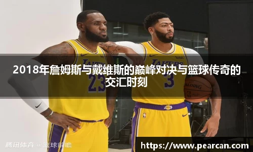 2018年詹姆斯与戴维斯的巅峰对决与篮球传奇的交汇时刻