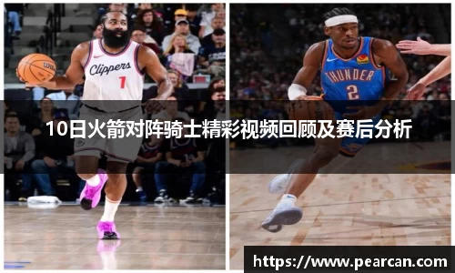 10日火箭对阵骑士精彩视频回顾及赛后分析