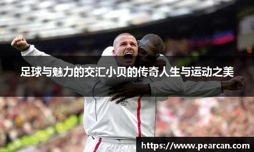 足球与魅力的交汇小贝的传奇人生与运动之美