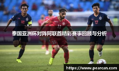 泰国亚洲杯对阵阿联酋精彩赛事回顾与分析