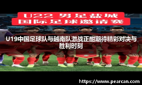 U19中国足球队与越南队激战正酣期待精彩对决与胜利时刻