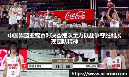 中国男篮亚锦赛对决香港队全力以赴争夺胜利展现团队精神