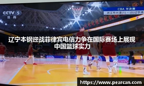 辽宁本钢迎战菲律宾电信力争在国际赛场上展现中国篮球实力