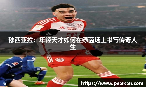 穆西亚拉：年轻天才如何在绿茵场上书写传奇人生