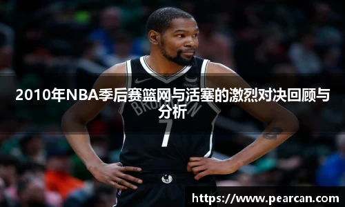 2010年NBA季后赛篮网与活塞的激烈对决回顾与分析