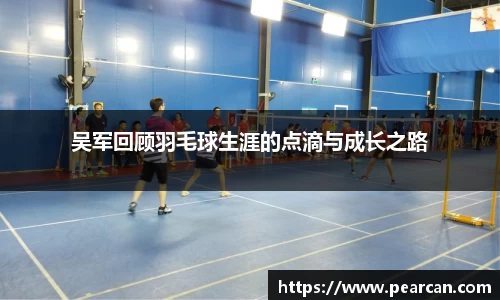 吴军回顾羽毛球生涯的点滴与成长之路