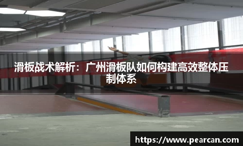 滑板战术解析：广州滑板队如何构建高效整体压制体系
