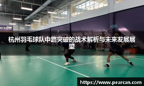 杭州羽毛球队中路突破的战术解析与未来发展展望
